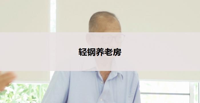 轻钢养老房(轻钢养老房：舒适宜居的智慧选择)
