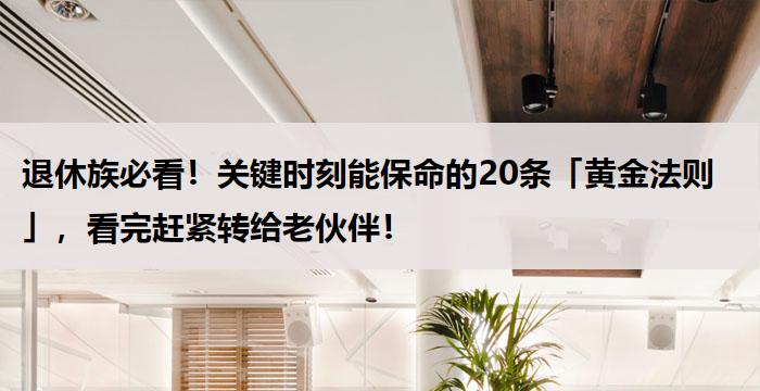 退休族必看!关键时刻能保命的20条「黄金法则」,看完赶紧转给老伙伴!