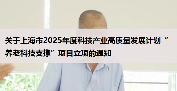 关于上海市2025年度科技产业高质量发展计划“养老科技支撑”项目立项的通知