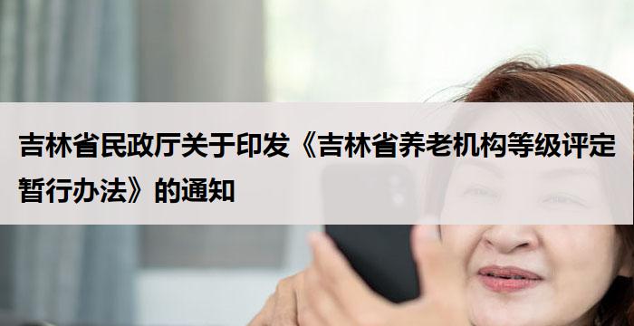 吉林省民政厅关于印发《吉林省养老机构等级评定暂行办法》的通知