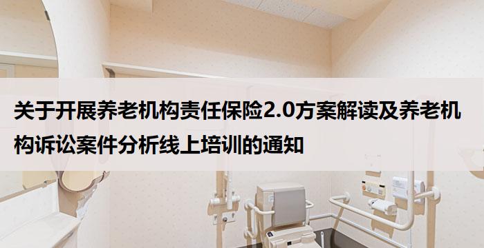 关于开展养老机构责任保险2.0方案解读及养老机构诉讼案件分析线上培训的通知