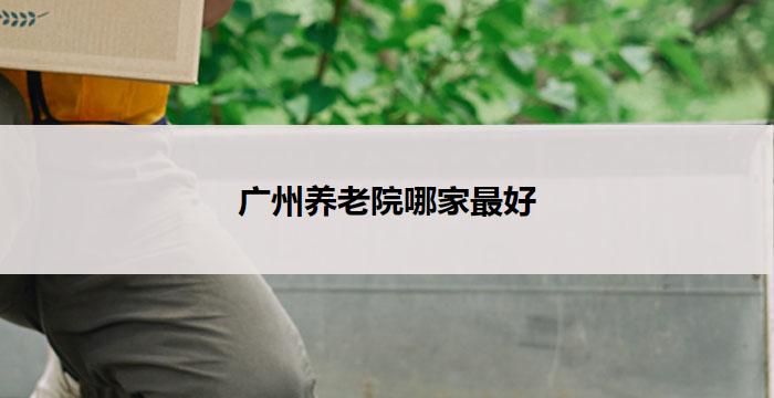 广州养老院哪家最好