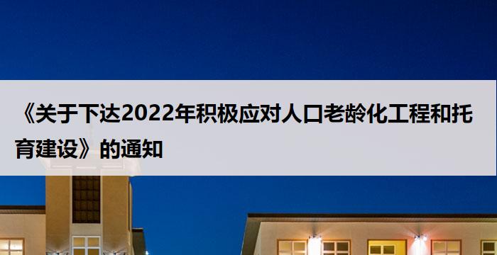 《关于下达2022年积极应对人口老龄化工程和托育建设》的通知