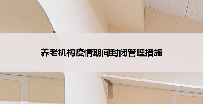 养老机构疫情期间封闭管理措施