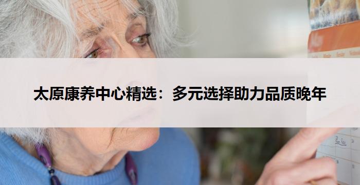 太原康养中心精选：多元选择助力品质晚年