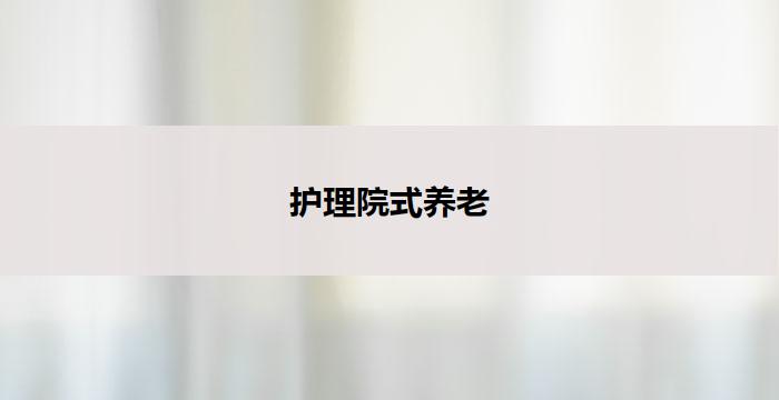 护理院式养老(护理院式养老:关怀与尊严并重)