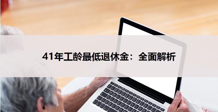 41年工龄最低退休金全面解析