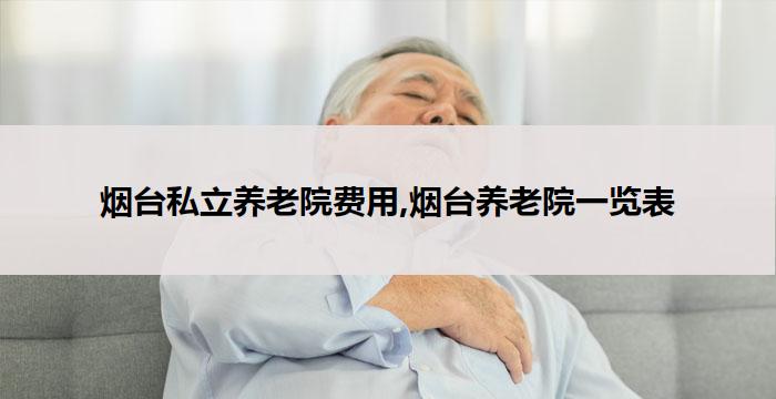 烟台私立养老院费用,烟台养老院一览表(2026年04月)