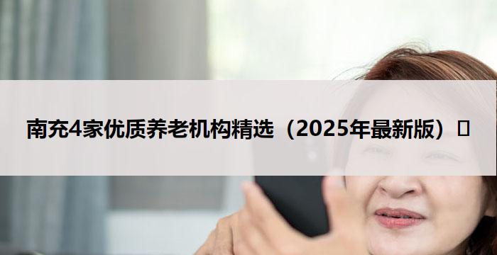 南充4家优质养老机构精选(2025年最新版)