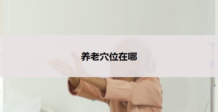 养老穴位在哪(养老穴位:探寻中心所在)