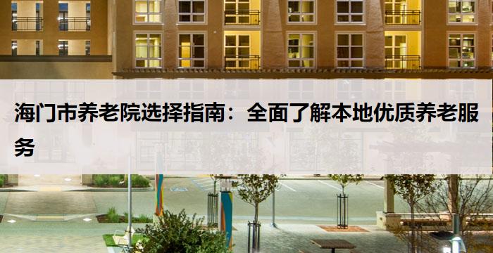 海门市养老院选择指南：全面了解本地优质养老服务