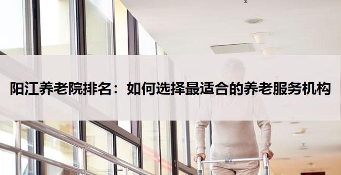 阳江养老院排名:如何选择最适合的养老服务机构