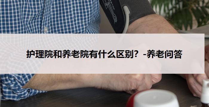 护理院和养老院有什么区别？-养老问答