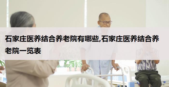 石家庄医养结合养老院有哪些,石家庄医养结合养老院一览表(2026年03月）