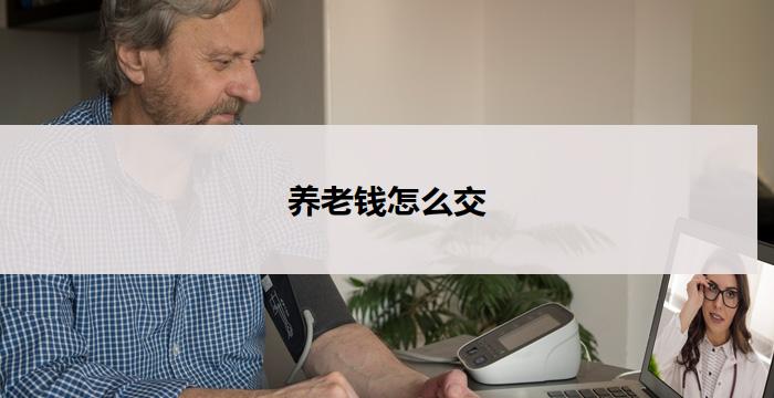养老钱怎么交(如何缴纳养老金)