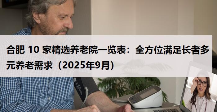 合肥 10 家精选养老院一览表：全方位满足长者多元养老需求（2025年9月）