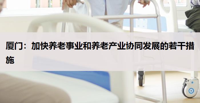 厦门：加快养老事业和养老产业协同发展的若干措施