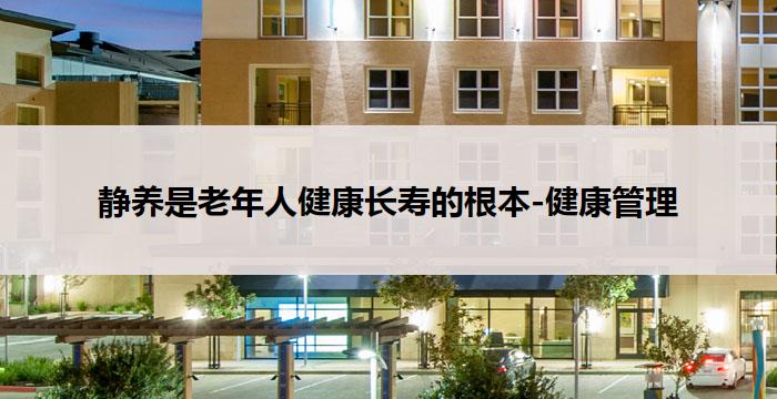静养是老年人健康长寿的根本-健康管理