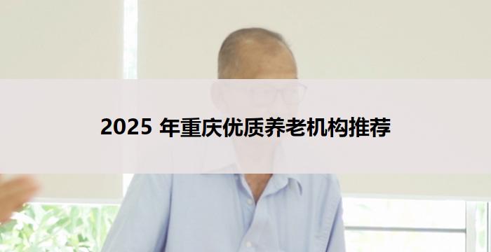 2025 年重庆优质养老机构推荐