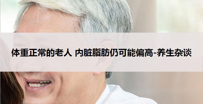体重正常的老人 内脏脂肪仍可能偏高-养生杂谈