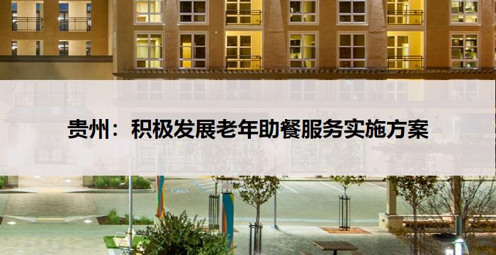 贵州：积极发展老年助餐服务实施方案