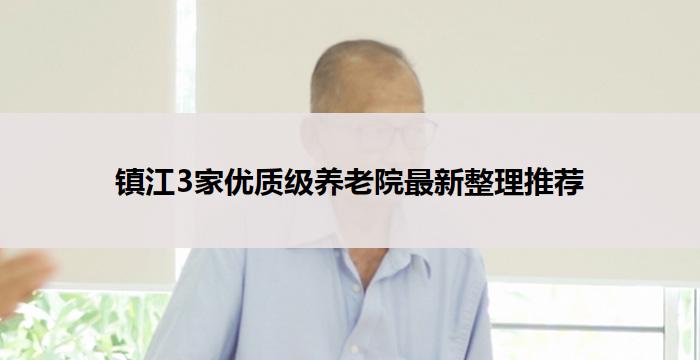 镇江3家优质级养老院最新整理推荐