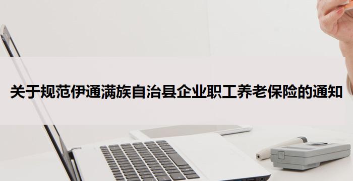 关于规范伊通满族自治县企业职工养老保险的通知