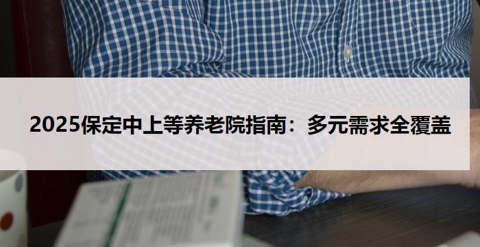 2025保定中上等养老院指南:多元需求全覆盖