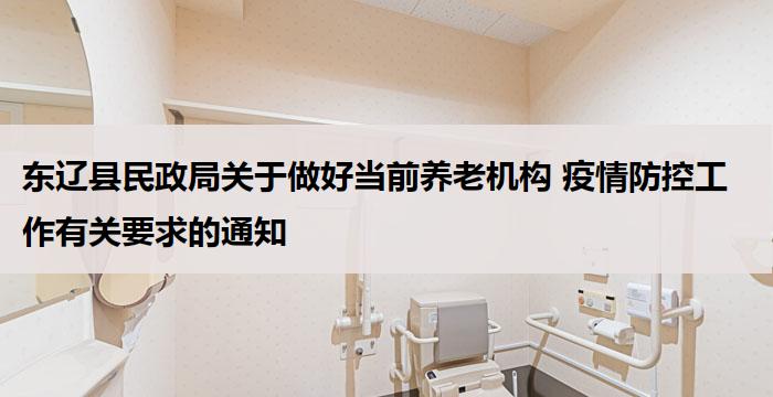 	东辽县民政局关于做好当前养老机构 疫情防控工作有关要求的通知