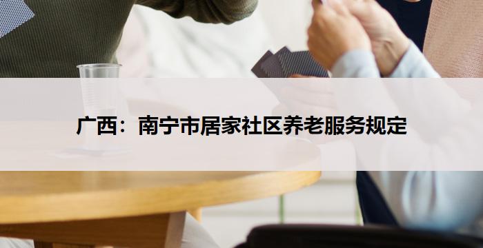 广西：南宁市居家社区养老服务规定
