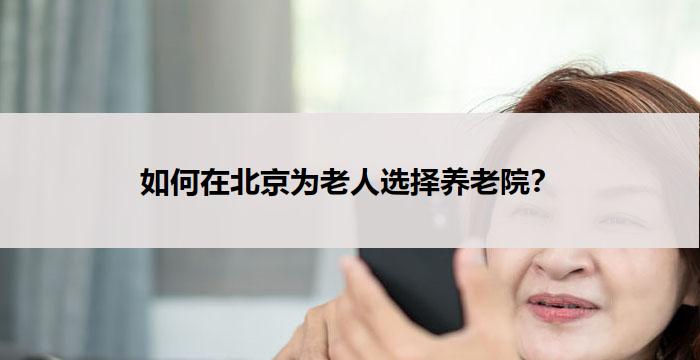 如何在北京为老人选择养老院?