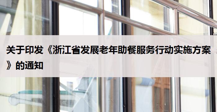 关于印发《浙江省发展老年助餐服务行动实施方案》的通知