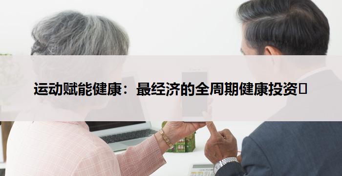运动赋能健康:最经济的全周期健康投资