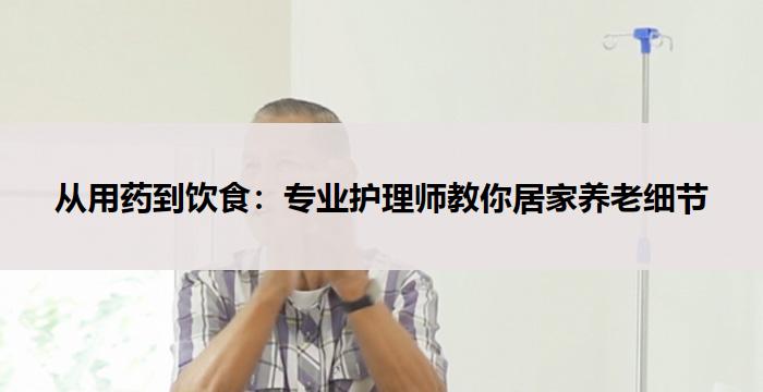 从用药到饮食：专业护理师教你居家养老细节