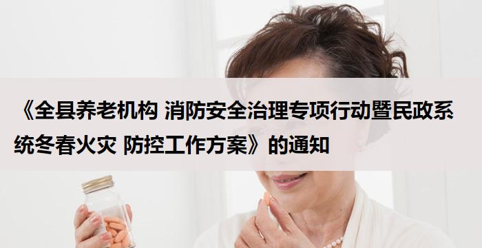《全县养老机构 消防安全治理专项行动暨民政系统冬春火灾 防控工作方案》的通知