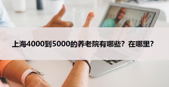 上海4000到5000的养老院有哪些?在哪里?