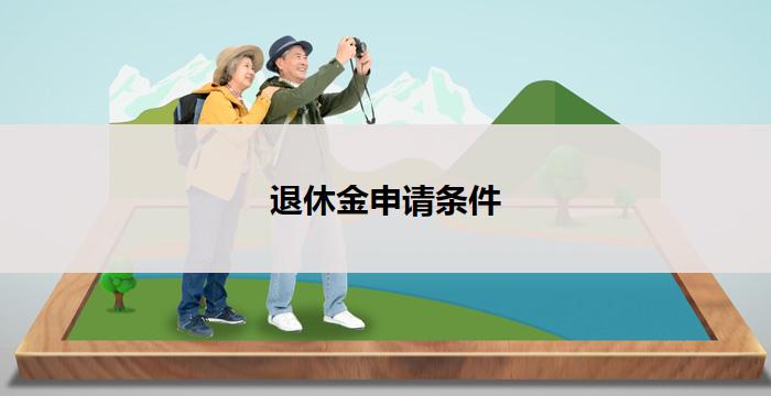 退休金申请条件(退休金申请条件解析)