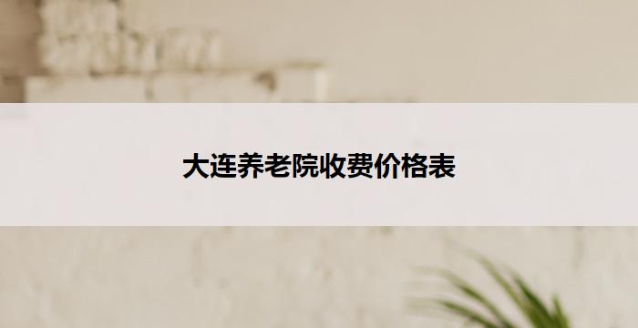 大连养老院收费价格表