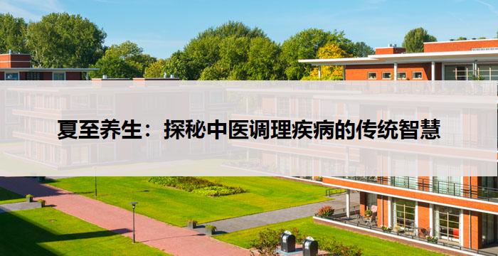 夏至养生：探秘中医调理疾病的传统智慧-养生杂谈