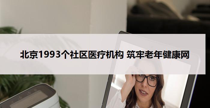 北京1993个社区医疗机构 筑牢老年健康网