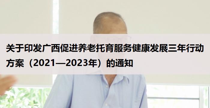 关于印发广西促进养老托育服务健康发展三年行动方案(2021—2023年)的通知