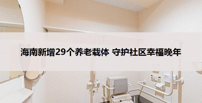 海南新增29个养老载体 守护社区幸福晚年