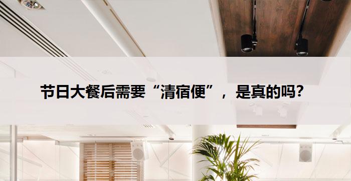 节日大餐后需要“清宿便”，是真的吗？