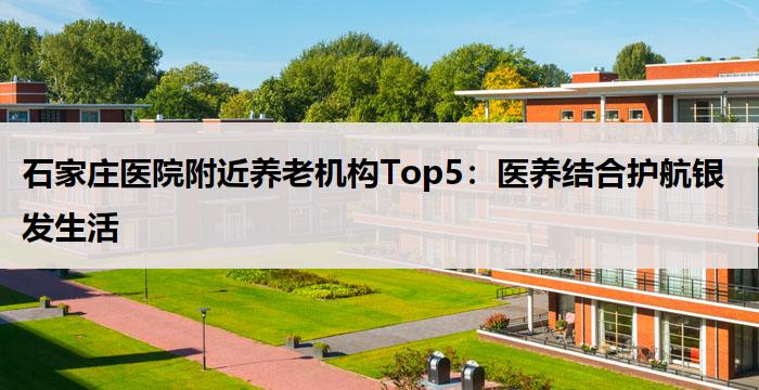 石家庄医院附近养老机构Top5:医养结合护航银发生活