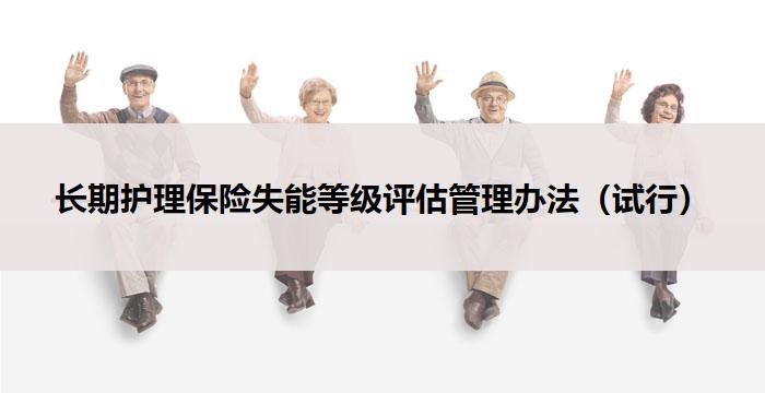 长期护理保险失能等级评估管理办法（试行）