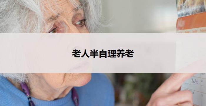 老人半自理养老(老年半自理养老中心)