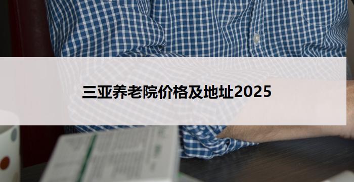 三亚养老院价格及地址2025