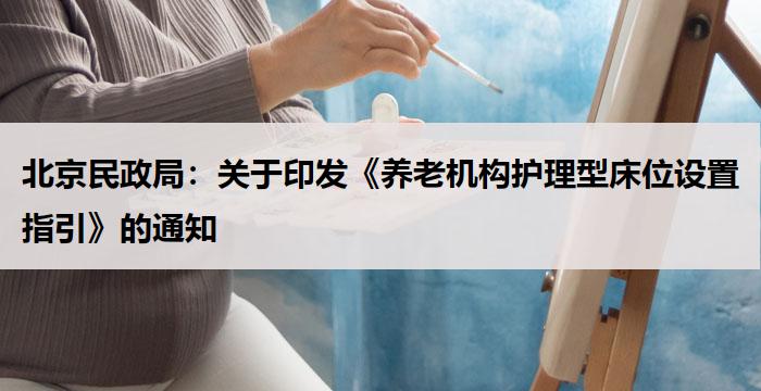 北京民政局：关于印发《养老机构护理型床位设置指引》的通知