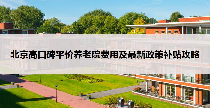 北京高口碑平价养老院费用及最新政策补贴攻略