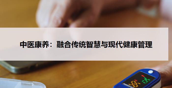 中医康养：融合传统智慧与现代健康管理